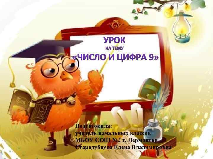 Подготовила: учитель начальных классов МБОУ СОШ № 2 г. Лермонтов Стародубцева Елена Владимировна 