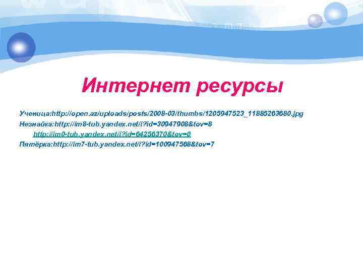 Интернет ресурсы Ученица: http: //open. az/uploads/posts/2008 -03/thumbs/1205947523_11885263680. jpg Незнайка: http: //im 8 -tub. yandex.