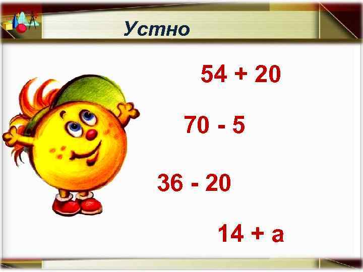 Устно 54 + 20 70 - 5 36 - 20 14 + а 