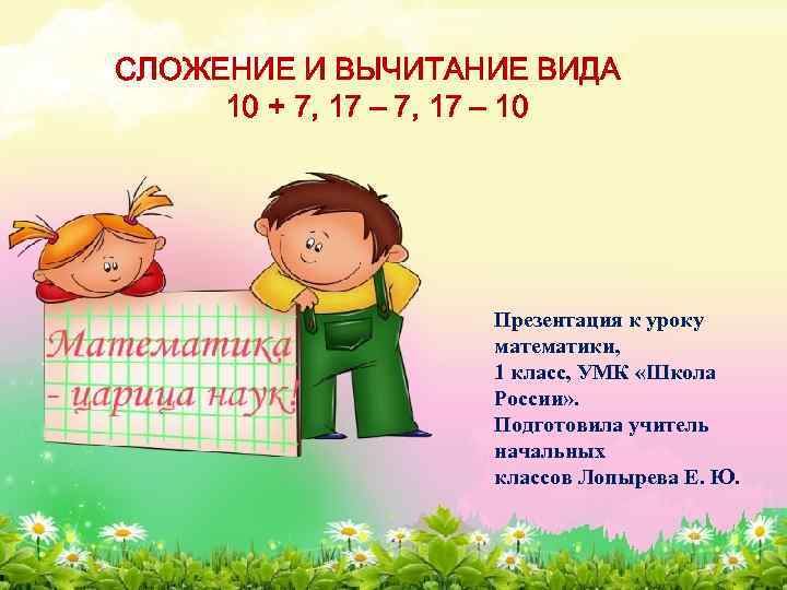 СЛОЖЕНИЕ И ВЫЧИТАНИЕ ВИДА 10 + 7, 17 – 10 Презентация к уроку математики,