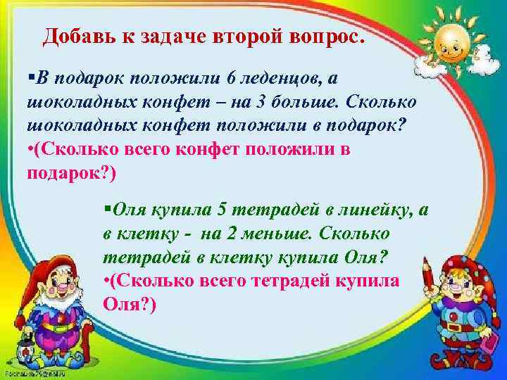 Добавь к задаче второй вопрос. §В подарок положили 6 леденцов, а шоколадных конфет –