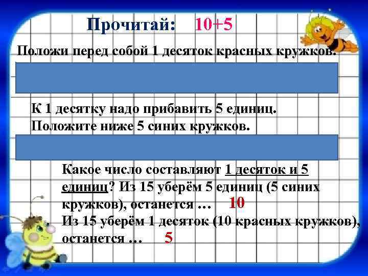 Прочитай: 10+5 Положи перед собой 1 десяток красных кружков. К 1 десятку надо прибавить