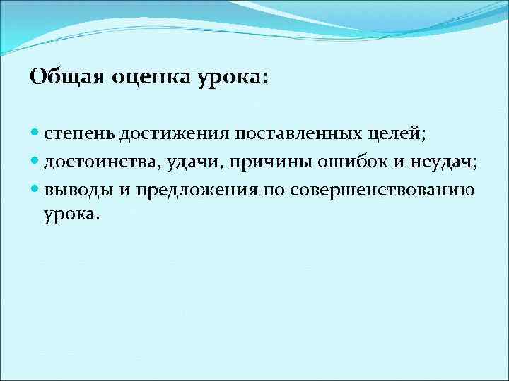 Общая оценка урока: степень достижения поставленных целей; достоинства, удачи, причины ошибок и неудач; выводы