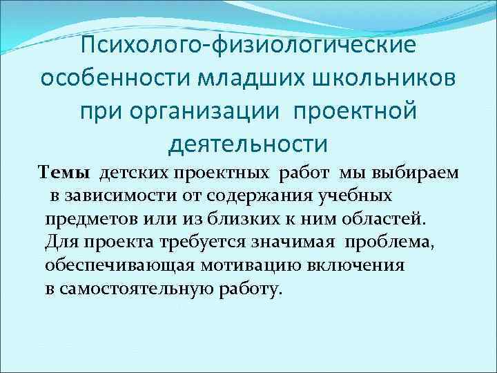 Психолого-физиологические особенности младших школьников при организации проектной деятельности Темы детских проектных работ мы выбираем