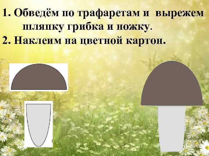 1. Обведём по трафаретам и вырежем шляпку грибка и ножку. 2. Наклеим на цветной