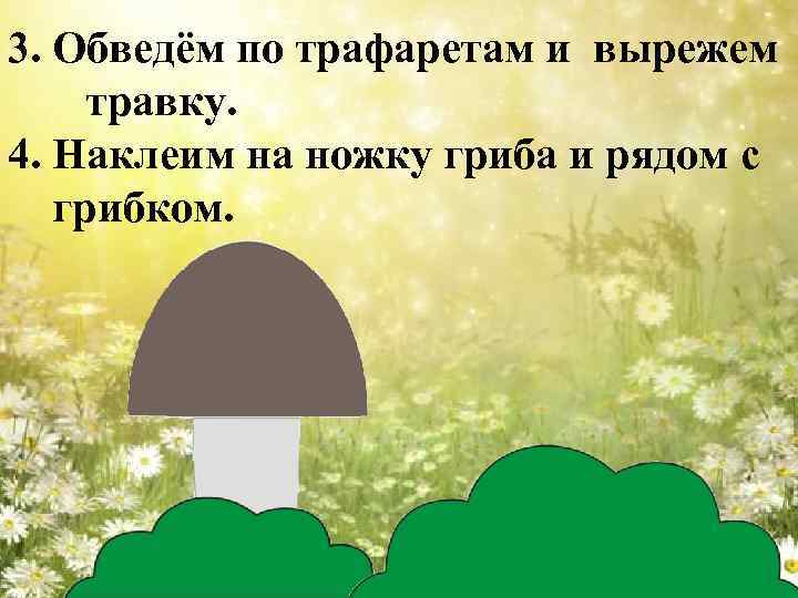 3. Обведём по трафаретам и вырежем травку. 4. Наклеим на ножку гриба и рядом