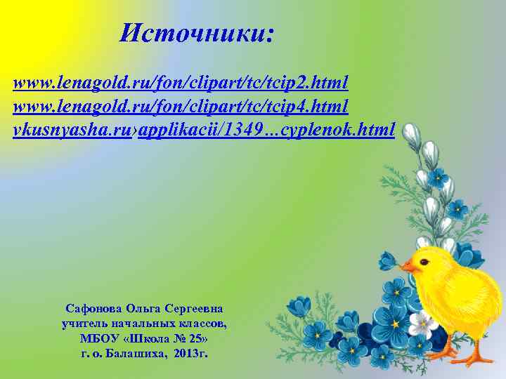 Источники: www. lenagold. ru/fon/clipart/tc/tcip 2. html www. lenagold. ru/fon/clipart/tc/tcip 4. html vkusnyasha. ru›applikacii/1349…cyplenok. html