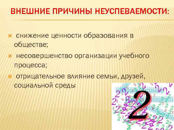 ВНЕШНИЕ ПРИЧИНЫ НЕУСПЕВАЕМОСТИ: снижение ценности образования в обществе; несовершенство организации учебного процесса; отрицательное влияние