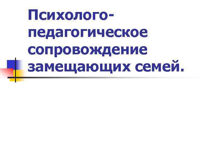 Психологопедагогическое сопровождение замещающих семей. 