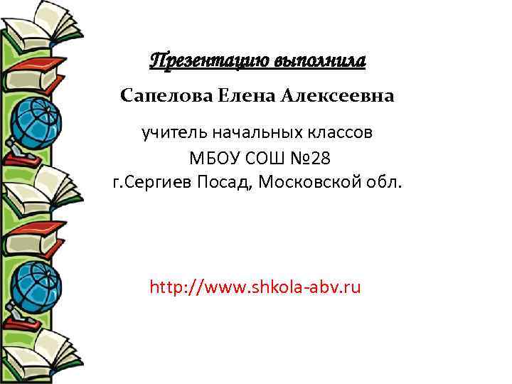 Презентацию выполнила Сапелова Елена Алексеевна учитель начальных классов МБОУ СОШ № 28 г. Сергиев