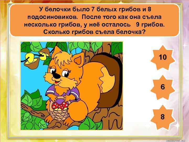 У белочки было 7 белых грибов и 8 подосиновиков. После того как она съела