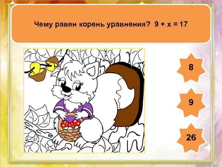 Чему равен корень уравнения? 9 + х = 17 8 9 26 
