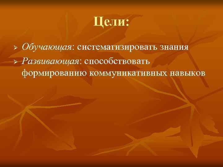 Цели: Ø Ø Обучающая: систематизировать знания Развивающая: способствовать формированию коммуникативных навыков 