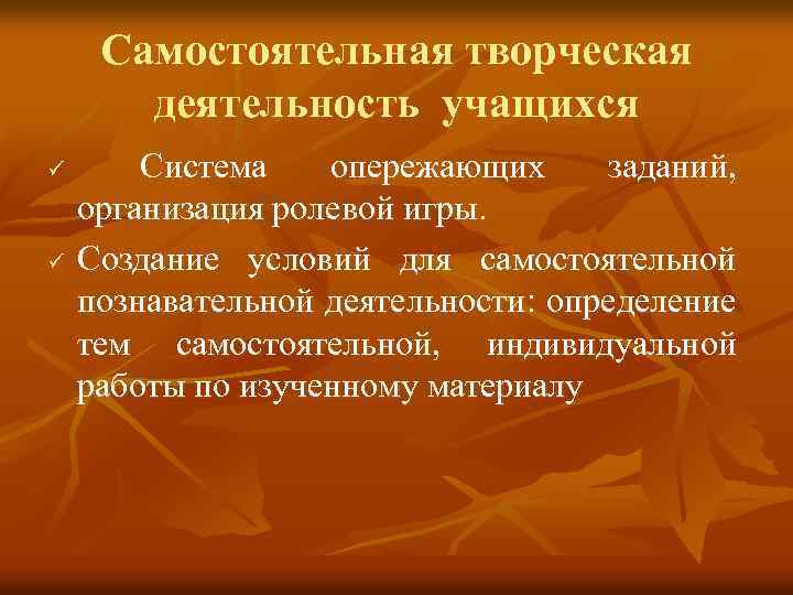 Самостоятельная творческая деятельность учащихся ü ü Система опережающих заданий, организация ролевой игры. Создание условий