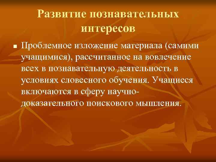 Развитие познавательных интересов n Проблемное изложение материала (самими учащимися), рассчитанное на вовлечение всех в