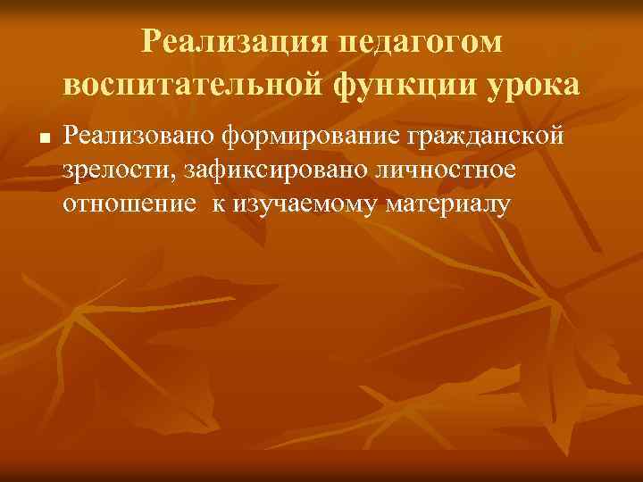 Реализация педагогом воспитательной функции урока n Реализовано формирование гражданской зрелости, зафиксировано личностное отношение к