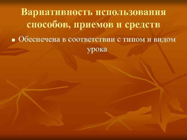 Вариативность использования способов, приемов и средств n Обеспечена в соответствии с типом и видом