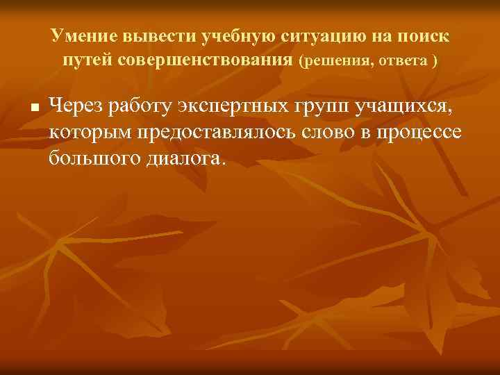 Умение вывести учебную ситуацию на поиск путей совершенствования (решения, ответа ) n Через работу