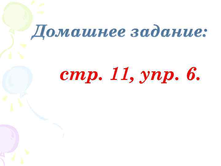Домашнее задание: стр. 11, упр. 6. 