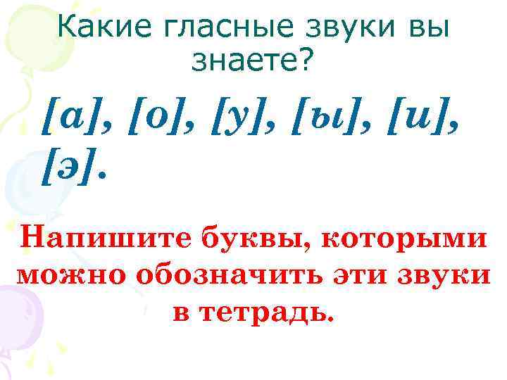 Какие гласные звуки вы знаете? [а], [о], [у], [ы], [и], [э]. Напишите буквы, которыми