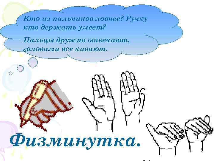 Кто из пальчиков ловчее? Ручку кто держать умеет? Пальцы дружно отвечают, головами все кивают.