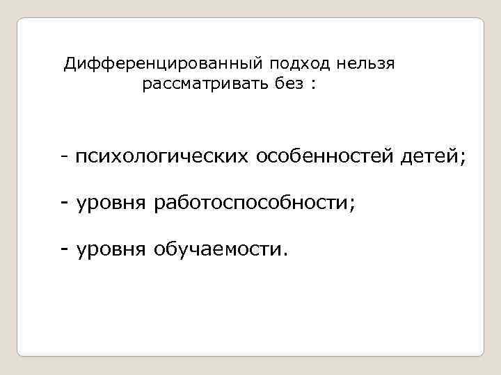 Дифференцированный подход нельзя рассматривать без : - психологических особенностей детей; - уровня работоспособности; -