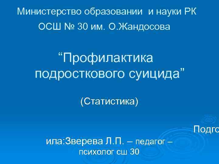 Министерство образовании и науки РК ОСШ № 30 им. О. Жандосова “Профилактика подросткового суицида”