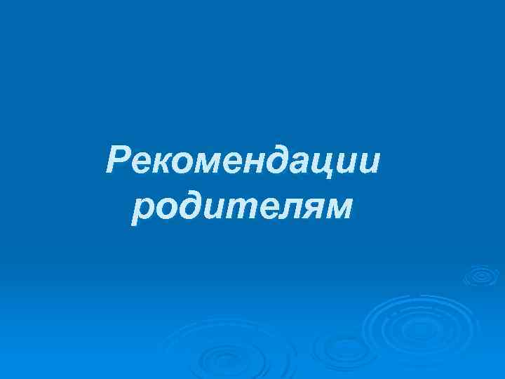 Рекомендации родителям 