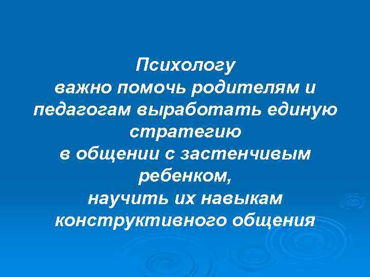 Психологу важно помочь родителям и педагогам выработать единую стратегию в общении с застенчивым ребенком,