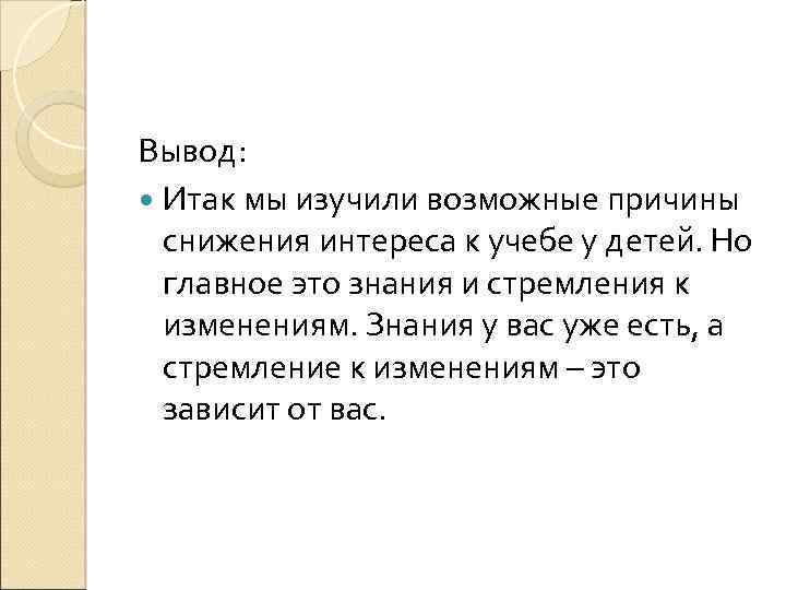 Вывод: Итак мы изучили возможные причины снижения интереса к учебе у детей. Но главное