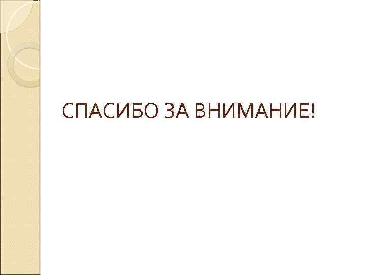 СПАСИБО ЗА ВНИМАНИЕ! 