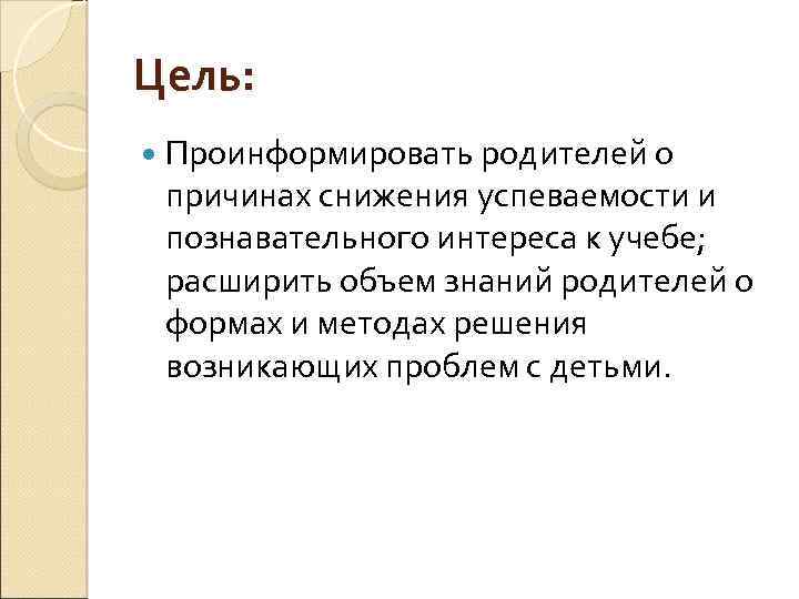 Цель: Проинформировать родителей о причинах снижения успеваемости и познавательного интереса к учебе; расширить объем