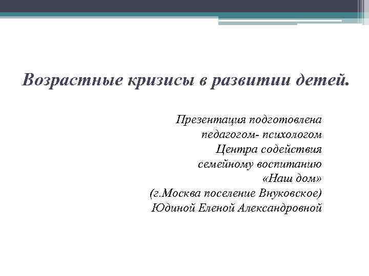 Возрастные кризисы в развитии детей. Презентация подготовлена педагогом- психологом Центра содействия семейному воспитанию «Наш