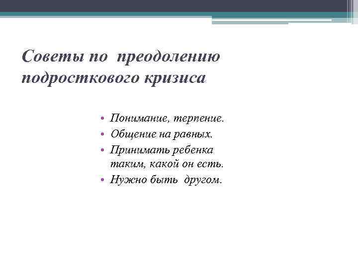 Советы по преодолению подросткового кризиса • Понимание, терпение. • Общение на равных. • Принимать