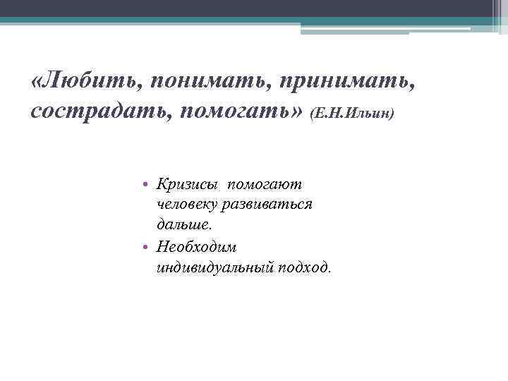  «Любить, понимать, принимать, сострадать, помогать» (Е. Н. Ильин) • Кризисы помогают человеку развиваться