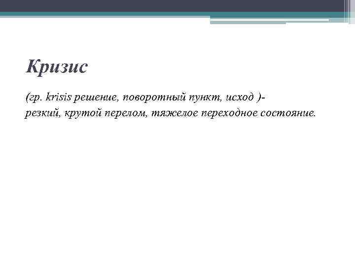 Кризис (гр. krisis решение, поворотный пункт, исход )резкий, крутой перелом, тяжелое переходное состояние. 