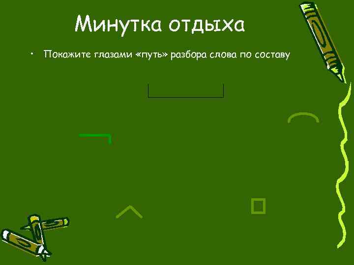 Минутка отдыха • Покажите глазами «путь» разбора слова по составу 