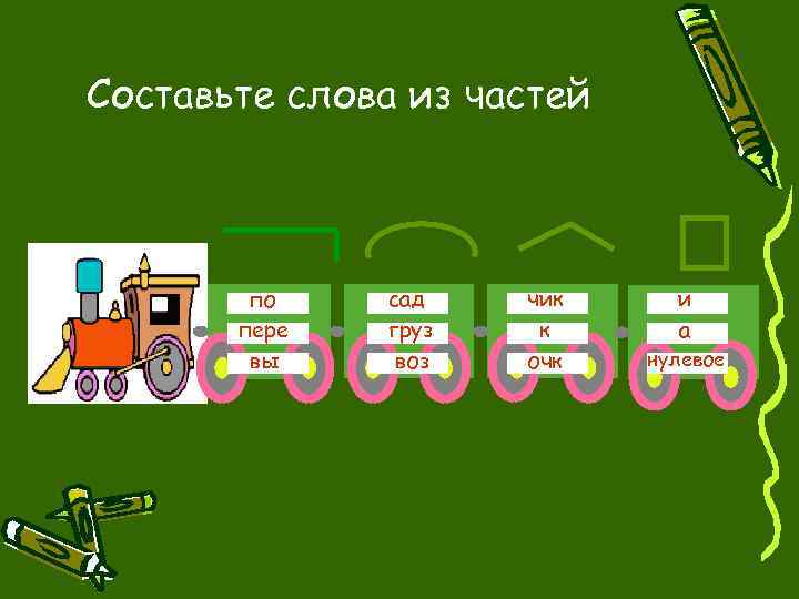 Составьте слова из частей по пере вы сад груз воз чик к очк и