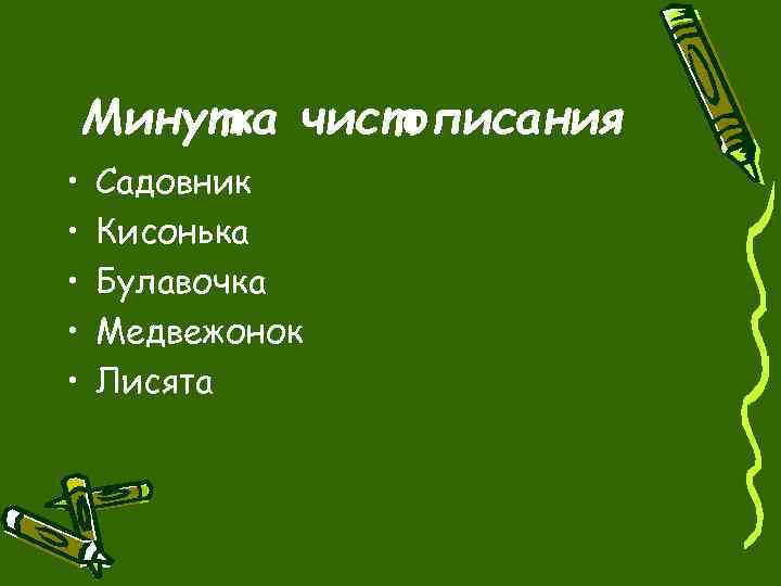 Минутка чистописания • • • Садовник Кисонька Булавочка Медвежонок Лисята 