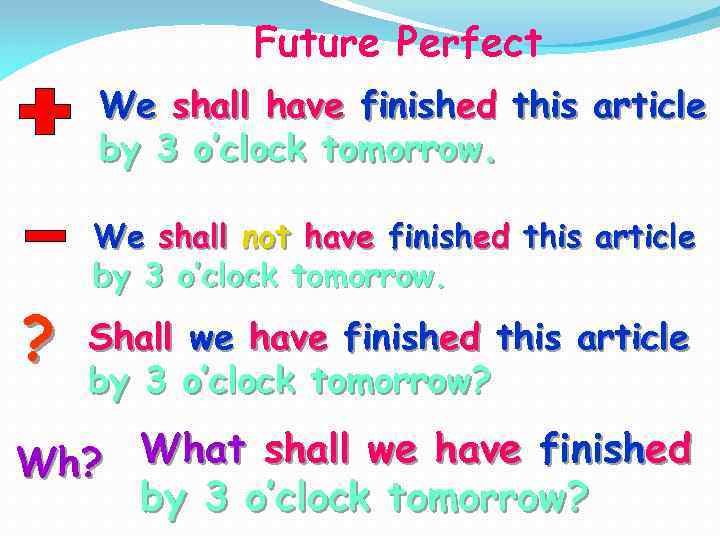 Future Perfect We shall have finished this article by 3 o’clock tomorrow. ? We