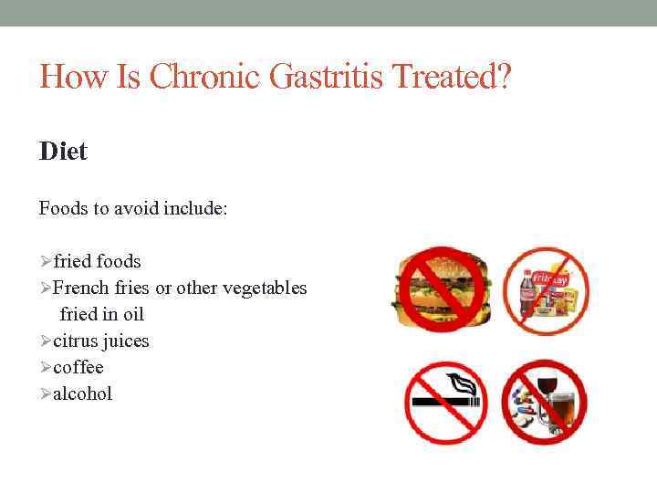 How Is Chronic Gastritis Treated? Diet Foods to avoid include: Øfried foods ØFrench fries