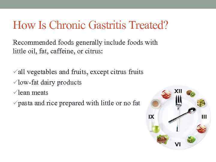 How Is Chronic Gastritis Treated? Recommended foods generally include foods with little oil, fat,