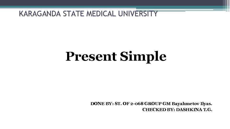 KARAGANDA STATE MEDICAL UNIVERSITY Present Simple DONE BY: ST. OF 2 -068 GROUP GM