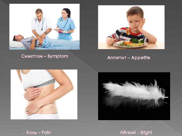 Симптом – Symptom . Боль – Pain Аппетит – Appetite Лёгкий - Slight 