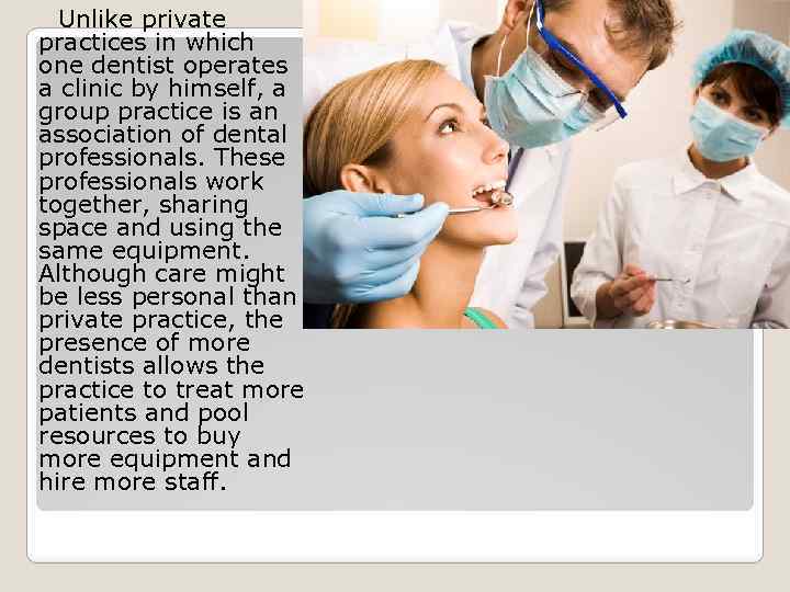 Unlike private practices in which one dentist operates a clinic by himself, a group