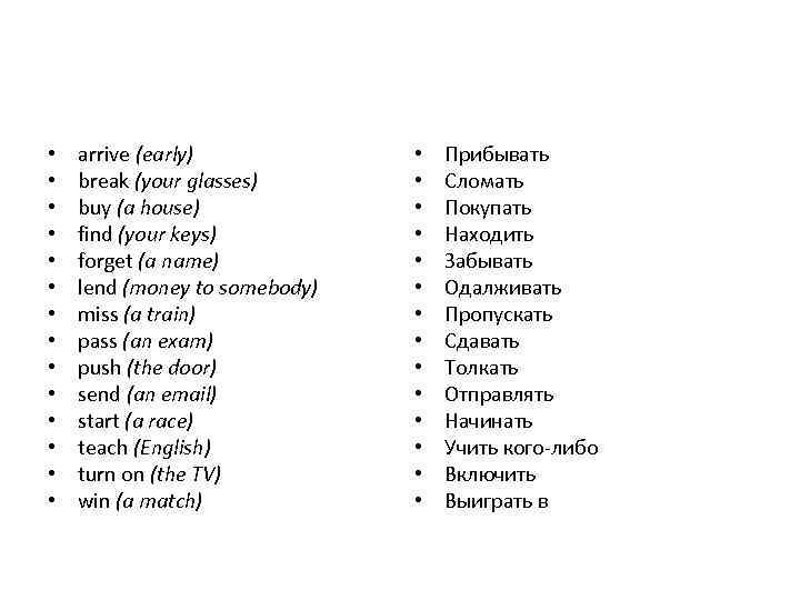  • • • • arrive (early) break (your glasses) buy (a house) find