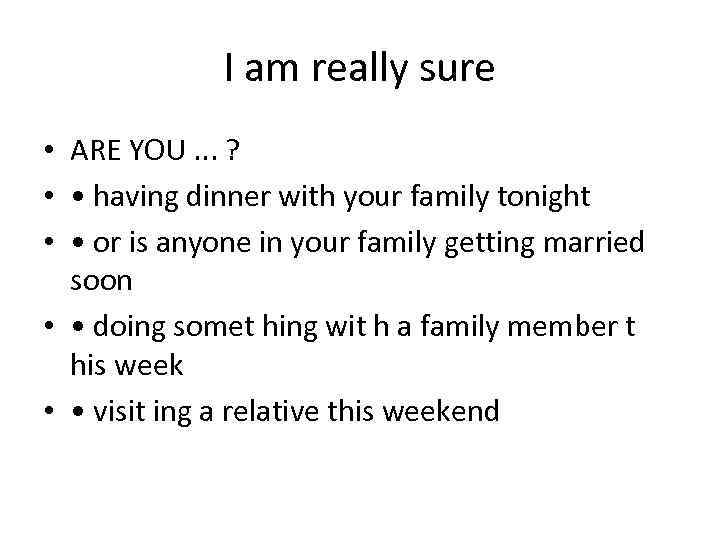 I am really sure • ARE YOU. . . ? • • having dinner