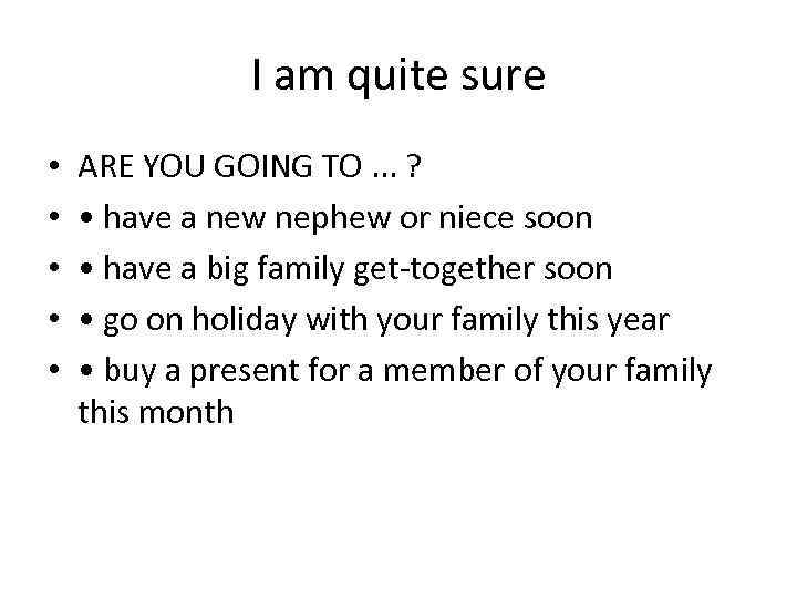 I am quite sure • • • ARE YOU GOING TO. . . ?