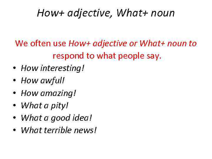 How+ adjective, What+ noun We often use How+ adjective or What+ noun to respond