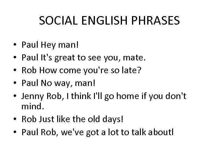 SOCIAL ENGLISH PHRASES Paul Hey man! Paul It's great to see you, mate. Rob